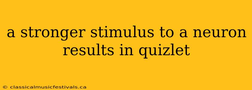 a stronger stimulus to a neuron results in quizlet