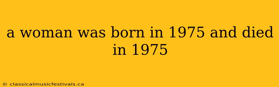 a woman was born in 1975 and died in 1975