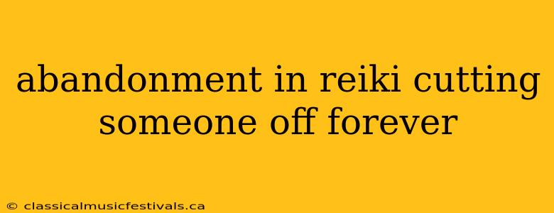 abandonment in reiki cutting someone off forever