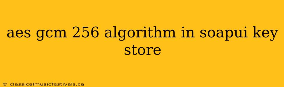 aes gcm 256 algorithm in soapui key store