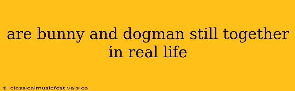 are bunny and dogman still together in real life