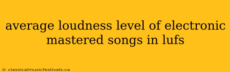 average loudness level of electronic mastered songs in lufs