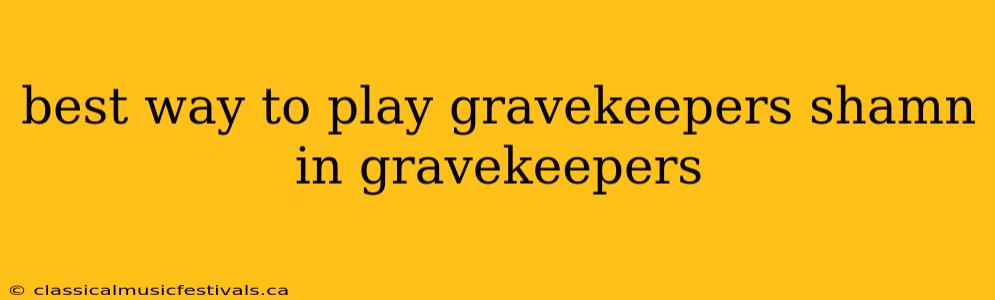 best way to play gravekeepers shamn in gravekeepers