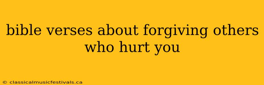 bible verses about forgiving others who hurt you