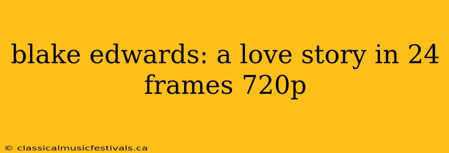 blake edwards: a love story in 24 frames 720p