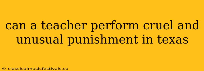 can a teacher perform cruel and unusual punishment in texas