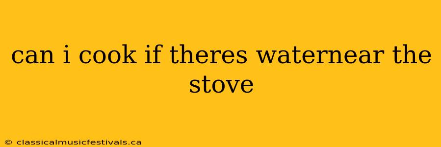 can i cook if theres waternear the stove