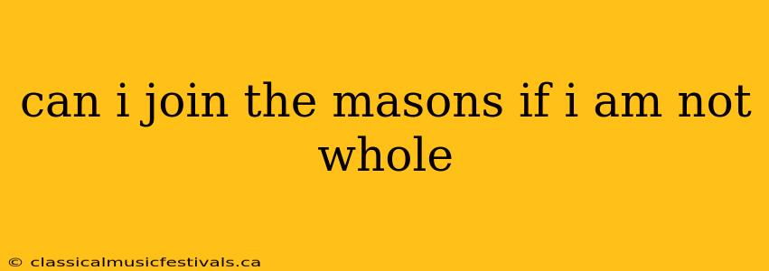 can i join the masons if i am not whole