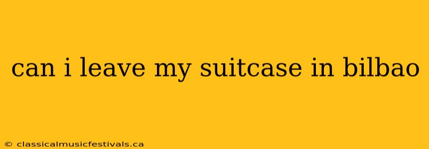 can i leave my suitcase in bilbao