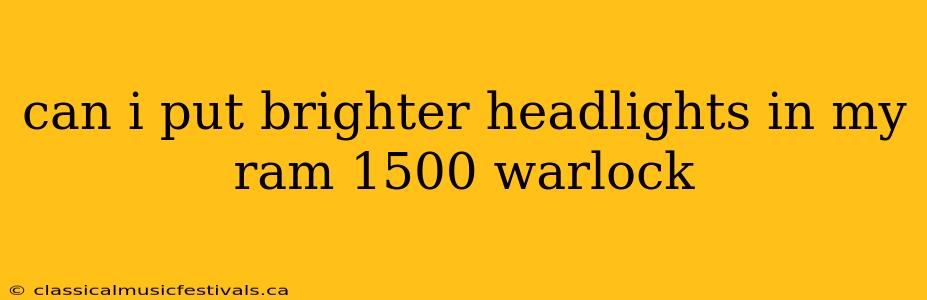 can i put brighter headlights in my ram 1500 warlock