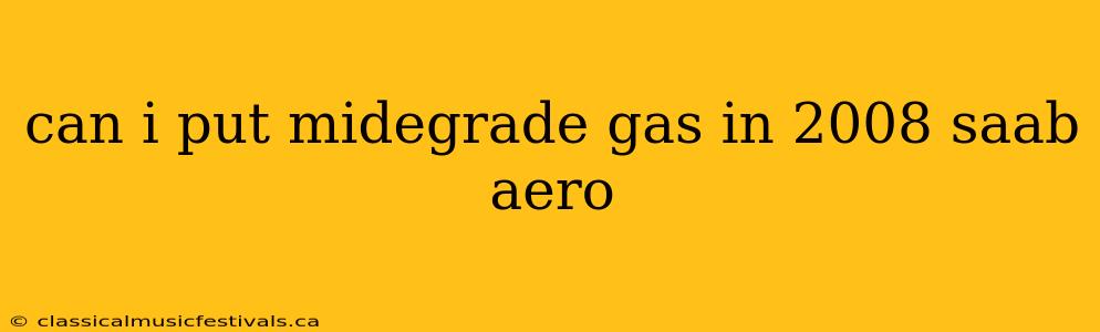 can i put midegrade gas in 2008 saab aero