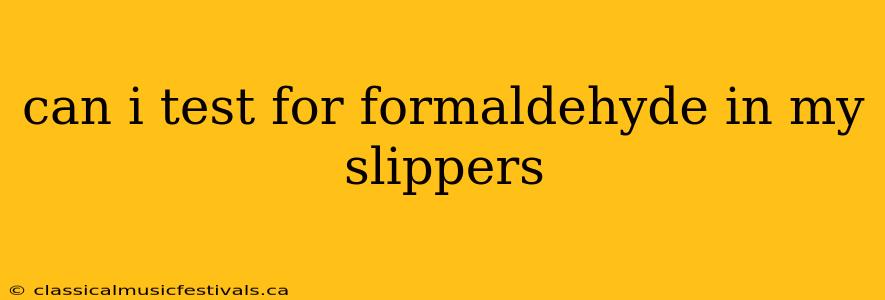 can i test for formaldehyde in my slippers