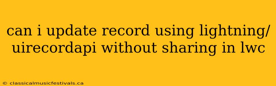 can i update record using lightning/uirecordapi without sharing in lwc