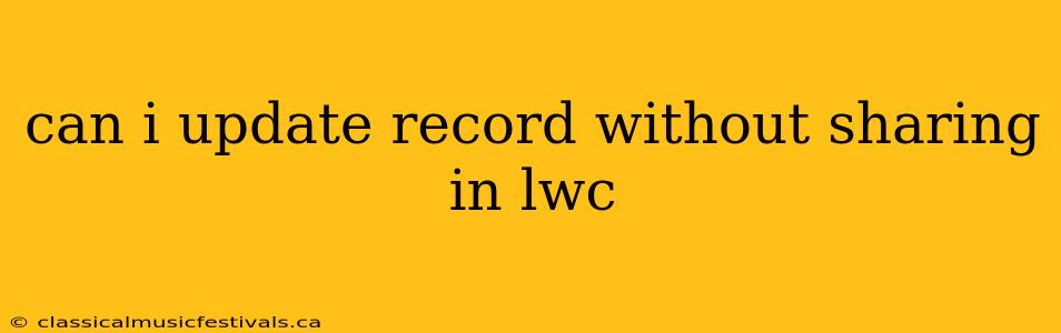 can i update record without sharing in lwc