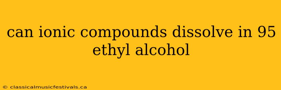 can ionic compounds dissolve in 95 ethyl alcohol