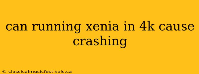 can running xenia in 4k cause crashing