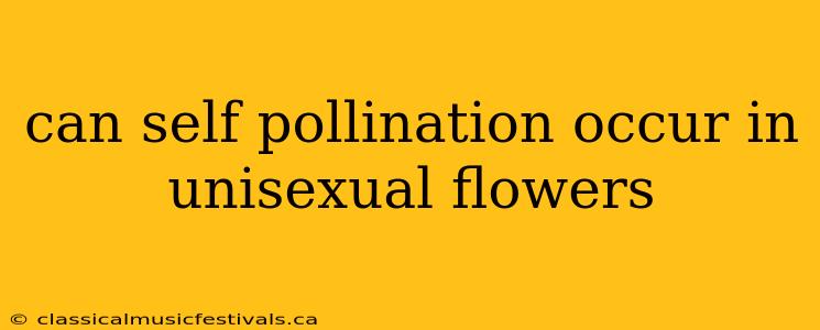 can self pollination occur in unisexual flowers