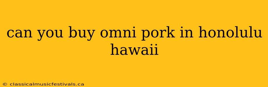 can you buy omni pork in honolulu hawaii