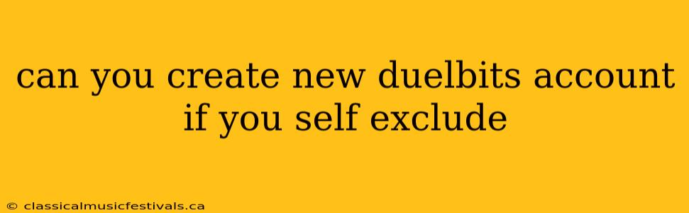 can you create new duelbits account if you self exclude