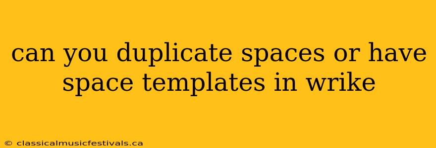 can you duplicate spaces or have space templates in wrike