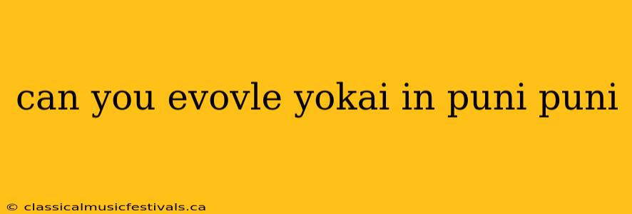 can you evovle yokai in puni puni