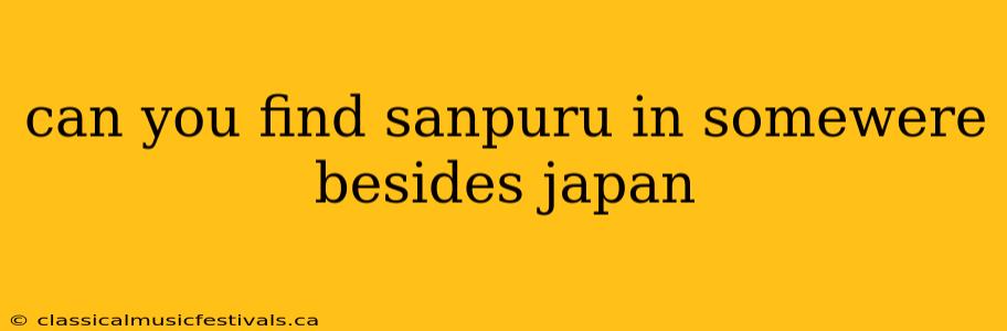 can you find sanpuru in somewere besides japan