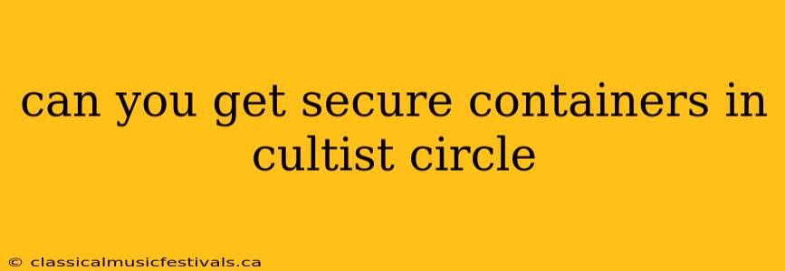 can you get secure containers in cultist circle