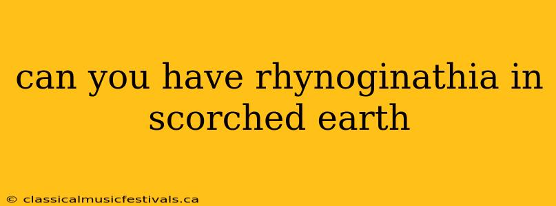 can you have rhynoginathia in scorched earth