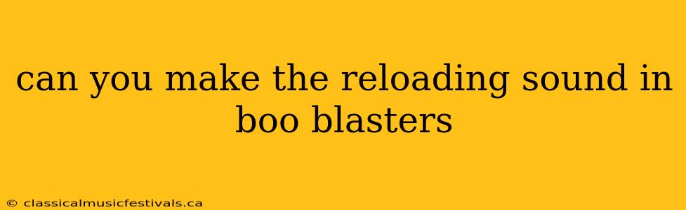 can you make the reloading sound in boo blasters