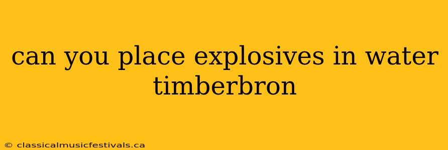 can you place explosives in water timberbron