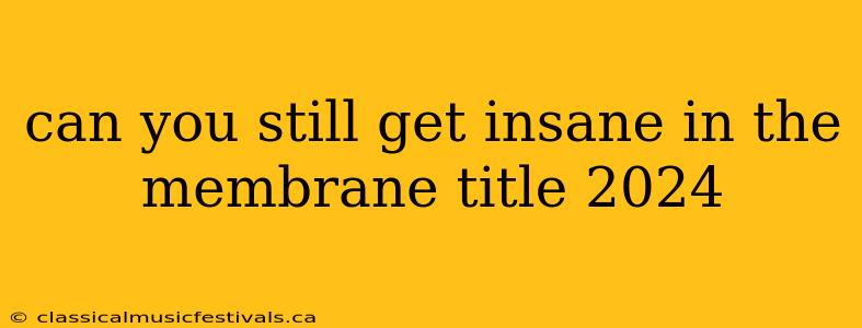 can you still get insane in the membrane title 2024