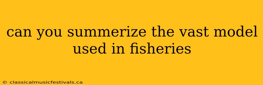 can you summerize the vast model used in fisheries