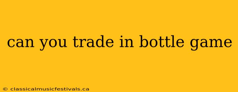 can you trade in bottle game