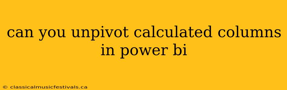 can you unpivot calculated columns in power bi