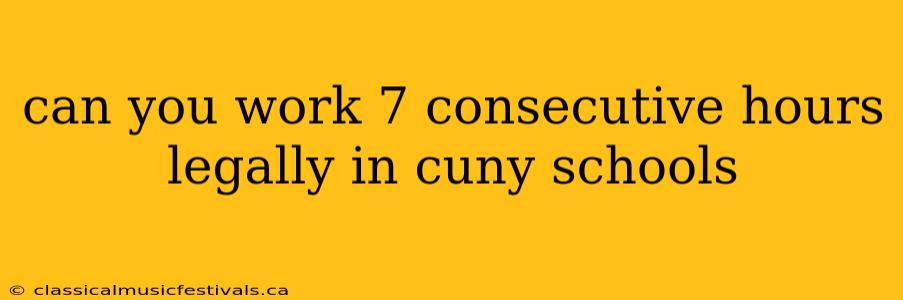 can you work 7 consecutive hours legally in cuny schools