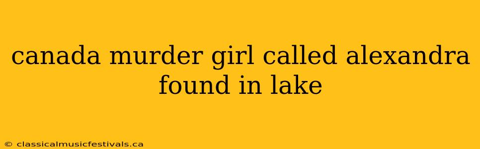 canada murder girl called alexandra found in lake