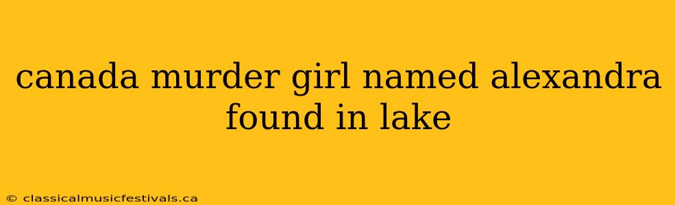 canada murder girl named alexandra found in lake