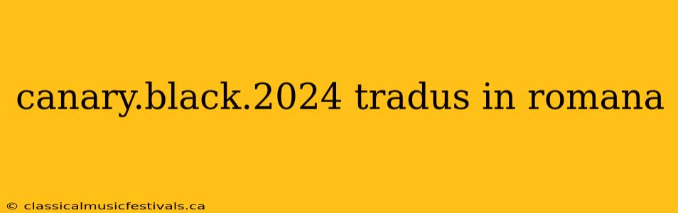 canary.black.2024 tradus in romana