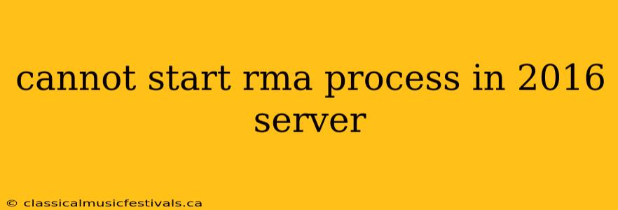 cannot start rma process in 2016 server