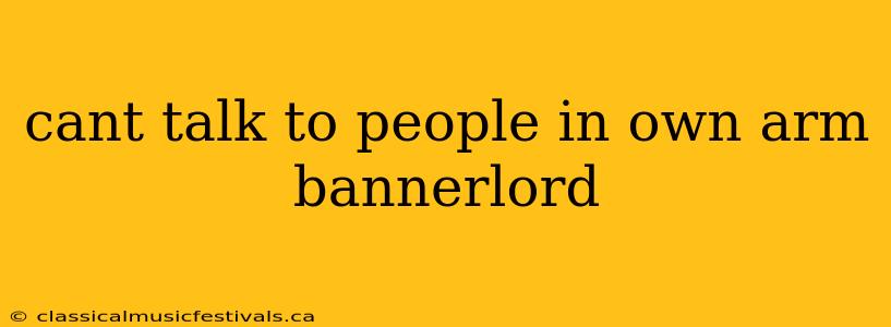 cant talk to people in own arm bannerlord