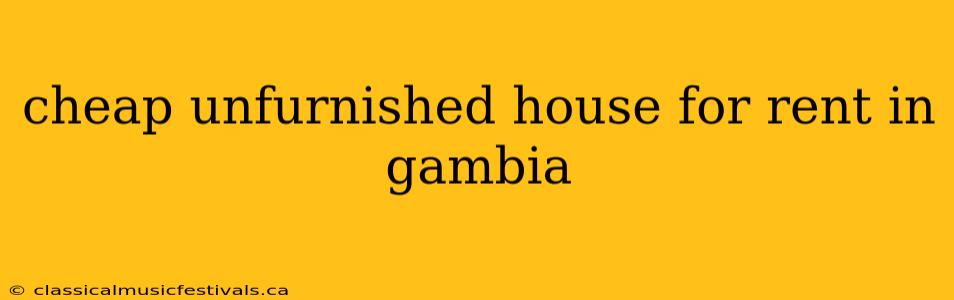 cheap unfurnished house for rent in gambia