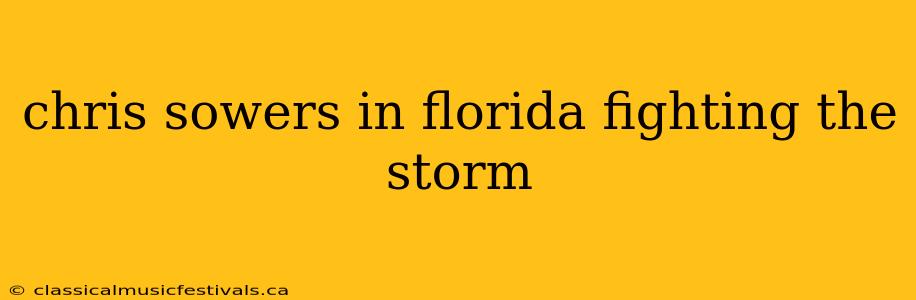 chris sowers in florida fighting the storm