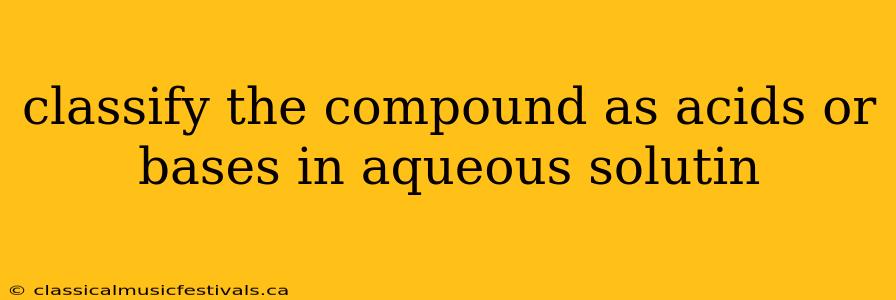 classify the compound as acids or bases in aqueous solutin