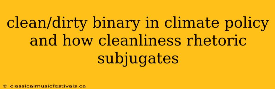 clean/dirty binary in climate policy and how cleanliness rhetoric subjugates