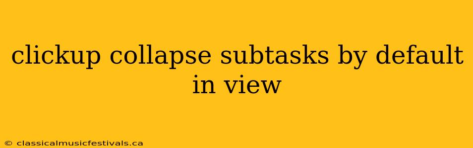 clickup collapse subtasks by default in view