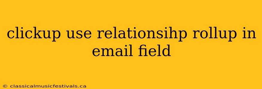 clickup use relationsihp rollup in email field