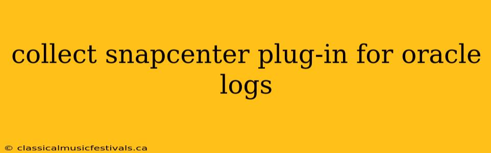 collect snapcenter plug-in for oracle logs