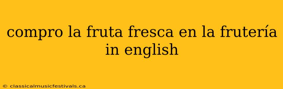 compro la fruta fresca en la frutería in english