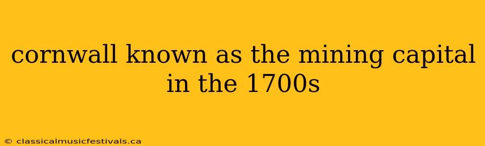 cornwall known as the mining capital in the 1700s