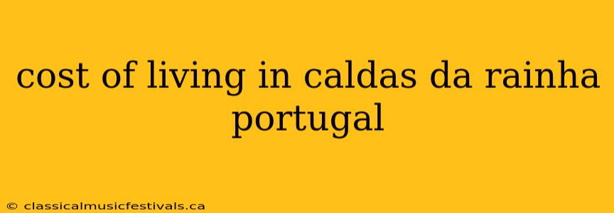 cost of living in caldas da rainha portugal